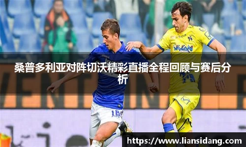 桑普多利亚对阵切沃精彩直播全程回顾与赛后分析